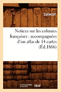 Notices Sur Les Colonies Fran?aises: Accompagn?es d'Un Atlas de 14 Cartes (?d.1866)