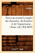 Nouveau Manuel Complet Du Charcutier, Du Boucher Et de l'?quarrisseur (?d.1869)