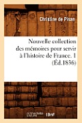 Nouvelle Collection Des M?moires Pour Servir ? l'Histoire de France. 1 (?d.1836)