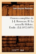 Oeuvres Compl?tes de J.-J. Rousseau. II. La Nouvelle H?lo?se. ?mile. (?d.1852-1853)