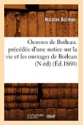 Oeuvres de Boileau. Pr?c?d?e d'Une Notice Sur La Vie Et Les Ouvrages de Boileau (N ?d) (?d.1860)