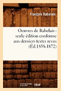 Oeuvres de Rabelais: Seule ?dition Conforme Aux Derniers Textes Revus (?d.1858-1872)