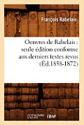 Oeuvres de Rabelais: Seule ?dition Conforme Aux Derniers Textes Revus (?d.1858-1872)