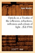 Opticks Or, a Treatise of the Reflexions, Refractions, Inflexions and Colours of Light . (?d.1704)