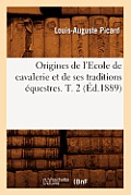 Origines de l'Ecole de Cavalerie Et de Ses Traditions ?questres. T. 2 (?d.1889)