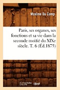 Paris, Ses Organes, Ses Fonctions Et Sa Vie Dans La Seconde Moiti? Du XIXe Si?cle. T. 6 (?d.1875)