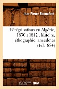 P?r?grinations En Alg?rie, 1830 ? 1842: Histoire, ?thographie, Anecdotes (?d.1884)