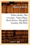 Petites ?tudes. Mes Souvenirs: Victor Hugo, Henri Heine, Th?ophile Gautier, (?d.1882)