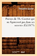 Po?sies de Th. Gautier Qui Ne Figureront Pas Dans Ses Oeuvres (?d.1873)