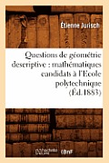 Questions de G?om?trie Descriptive: Math?matiques Candidats ? l'Ecole Polytechnique (?d.1883)