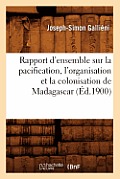 Rapport d'Ensemble Sur La Pacification, l'Organisation Et La Colonisation de Madagascar (?d.1900)