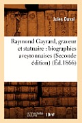 Raymond Gayrard, Graveur Et Statuaire: Biographies Aveyronnaises (Seconde ?dition) (?d.1866)