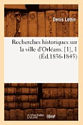 Recherches Historiques Sur La Ville d'Orl?ans. [1], 1 (?d.1836-1845)