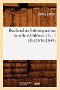 Recherches Historiques Sur La Ville d'Orl?ans. [1], 2 (?d.1836-1845)