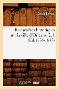 Recherches Historiques Sur La Ville d'Orl?ans. 2, 1 (?d.1836-1845)