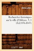 Recherches Historiques Sur La Ville d'Orl?ans. 3, 1 (?d.1836-1845)