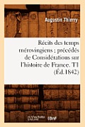 R?cits Des Temps M?rovingiens Pr?c?d?s de Consid?rations Sur l'Histoire de France. T1 (?d.1842)