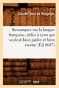 Remarques Sur La Langue Fran?oise, Utiles ? Ceux Qui Veulent Bien Parler Et Bien Escrire (?d.1647)