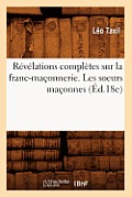 R?v?lations Compl?tes Sur La Franc-Ma?onnerie. Les Soeurs Ma?onnes (?d.18e)