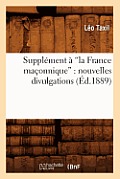 Suppl?ment ? La France Ma?onnique: Nouvelles Divulgations (Ed.1889)