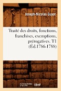 Trait? Des Droits, Fonctions, Franchises, Exemptions, Pr?rogatives. T1 (?d.1786-1788)