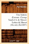 Une Histoire d'Amour: George Sand Et A. de Musset. Lettres de Musset (14e ?d.) (?d.1897)
