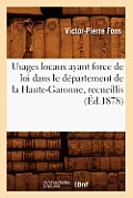 Usages Locaux Ayant Force de Loi Dans Le D?partement de la Haute-Garonne, Recueillis (?d.1878)