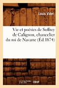 Vie Et Po?sies de Soffrey de Calignon, Chancelier Du Roi de Navarre (?d.1874)
