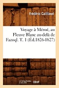 Voyage ? M?ro?, Au Fleuve Blanc Au-Del? de Fazoql. T. 1 (?d.1826-1827)