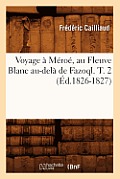 Voyage ? M?ro?, Au Fleuve Blanc Au-Del? de Fazoql. T. 2 (?d.1826-1827)