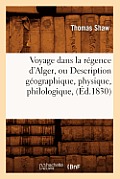 Voyage Dans La R?gence d'Alger, Ou Description G?ographique, Physique, Philologique, (?d.1830)