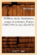 Xviiime Si?cle. Institutions, Usages Et Costumes. France, 1700-1789 (3e ?d.) (?d.1878)
