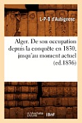 Alger. de Son Occupation Depuis La Conqu?te En 1830, Jusqu'au Moment Actuel (Ed.1836)