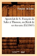Apostolat de S. Fran?ois de Sales ? Thonon, Ou R?cit de Ses Travaux (?d.1865)