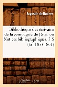 Biblioth?que Des ?crivains de la Compagnie de J?sus, Ou Notices Bibliographiques. 5 S (?d.1853-1861)
