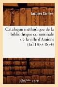 Catalogue M?thodique de la Biblioth?que Communale de la Ville d'Amiens (?d.1853-1874)