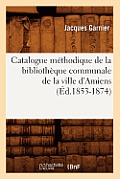 Catalogue M?thodique de la Biblioth?que Communale de la Ville d'Amiens (?d.1853-1874)