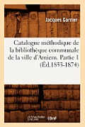 Catalogue M?thodique de la Biblioth?que Communale de la Ville d'Amiens. Partie 1 (?d.1853-1874)