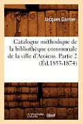 Catalogue M?thodique de la Biblioth?que Communale de la Ville d'Amiens. Partie 2 (?d.1853-1874)