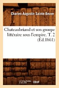 Chateaubriand Et Son Groupe Litt?raire Sous l'Empire. T. 2 (?d.1861)