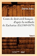 Cours de Droit Civil Fran?ais: d'Apr?s La M?thode de Zachariae. Tome 8 (?d.1869-1879)