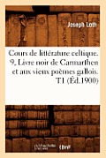 Cours de Litt?rature Celtique. 9, Livre Noir de Carmarthen Et Aux Vieux Po?mes Gallois. T1 (?d.1900)