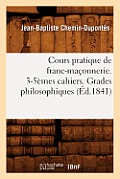 Cours Pratique de Franc-Ma?onnerie. 3-5?mes Cahiers. Grades Philosophiques (?d.1841)
