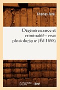 D?g?n?rescence Et Criminalit? Essai Physiologique (?d.1888)