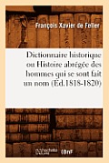 Dictionnaire Historique Ou Histoire Abr?g?e Des Hommes Qui Se Sont Fait Un Nom (?d.1818-1820)