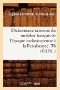 Dictionnaire Raisonn? Du Mobilier Fran?ais de l'?poque Carlovingienne ? La Renaissance. T6 (?d.18..)