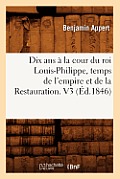 Dix ANS ? La Cour Du Roi Louis-Philippe, Temps de l'Empire Et de la Restauration. V3 (?d.1846)