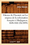 Etienne de Flacourt, Ou Les Origines de la Colonisation Fran?aise ? Madagascar, 1648-1661 (?d.1898)