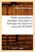 ?tude G?ographique, Statistique, Descriptive Et Historique Des ?tats-Unis Mexicains (?d.1889)