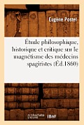 ?tude Philosophique, Historique Et Critique Sur Le Magn?tisme Des M?decins Spagiristes (?d.1860)